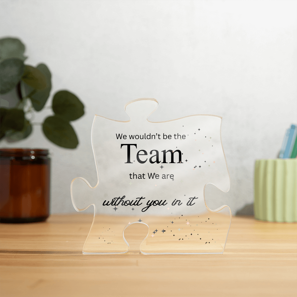 Puzzle Piece Acrylic, We Wouldn't Be the Team That We Are Without You In It